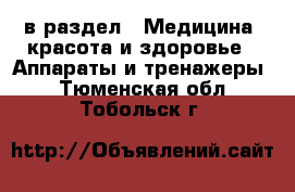  в раздел : Медицина, красота и здоровье » Аппараты и тренажеры . Тюменская обл.,Тобольск г.